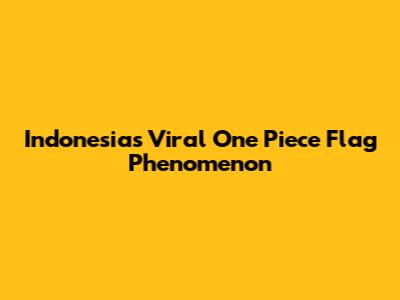 Indonesia's Viral One Piece Flag Phenomenon